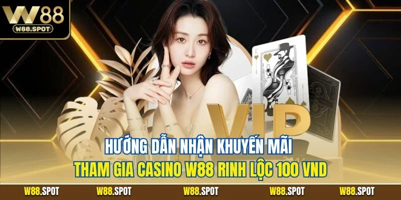 Hướng dẫn quy trình nhận thưởng khuyến mãi tham gia casino W88